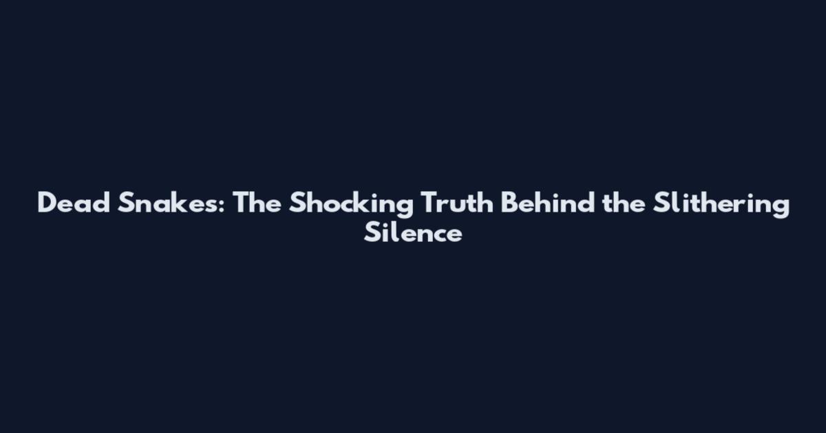 Dead Snakes: The Shocking Truth Behind the Slithering Silence