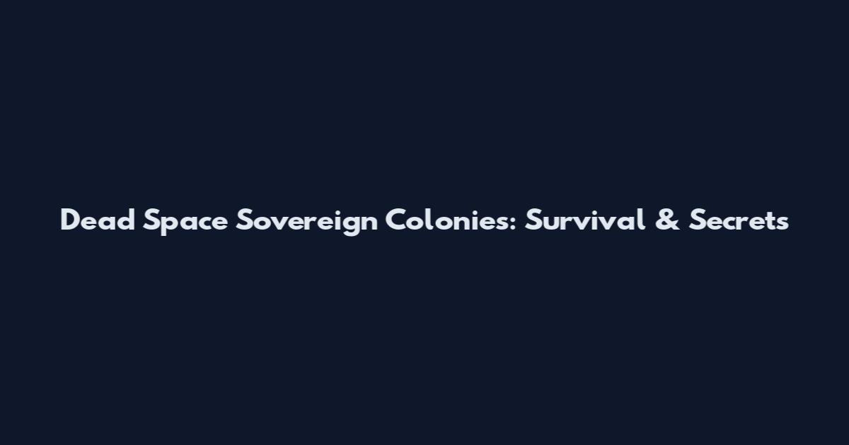 Dead Space Sovereign Colonies: Survival & Secrets