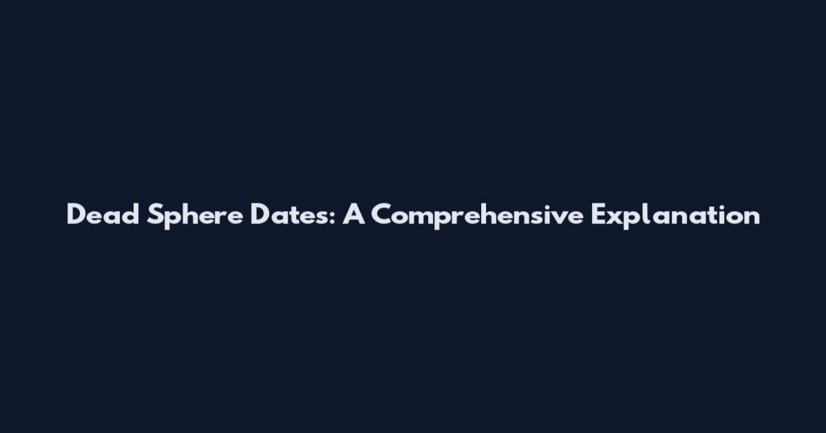 Dead Sphere Dates: A Comprehensive Explanation