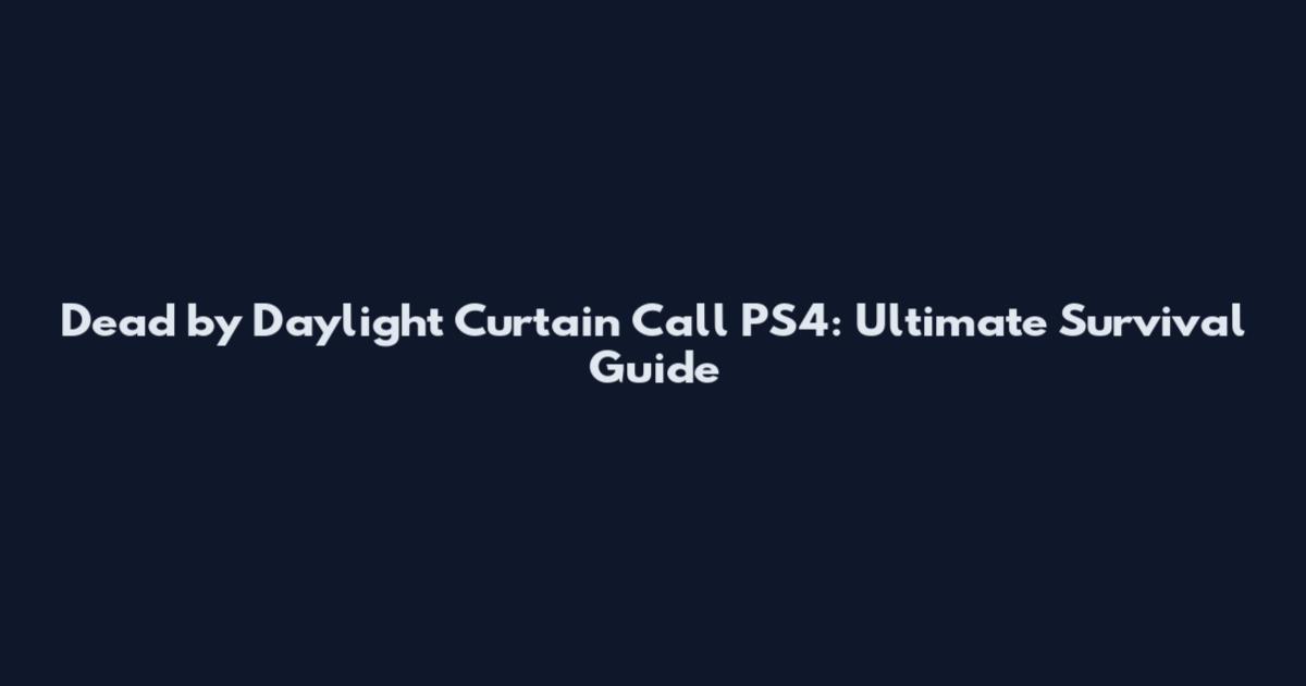 Dead by Daylight Curtain Call PS4: Ultimate Survival Guide