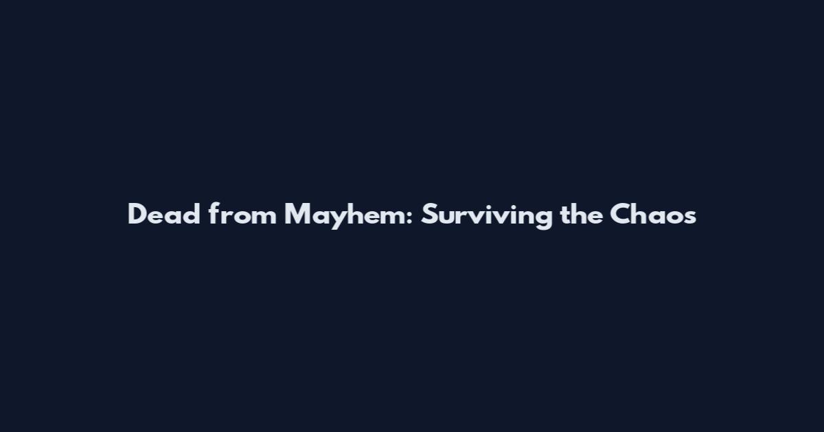 Dead from Mayhem: Surviving the Chaos