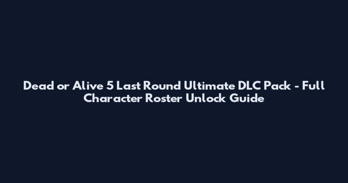Dead or Alive 5 Last Round Ultimate DLC Pack - Full Character Roster Unlock Guide