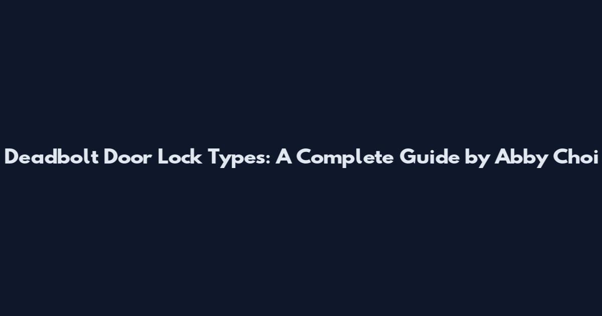 Deadbolt Door Lock Types: A Complete Guide by Abby Choi