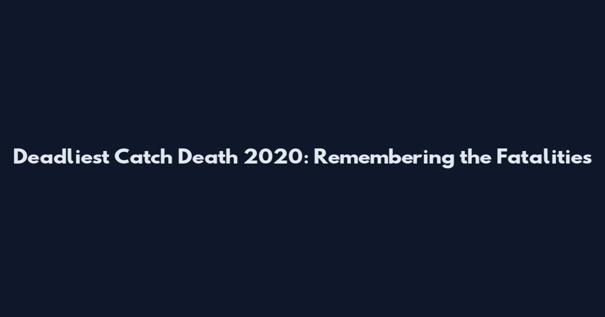 Deadliest Catch Death 2020: Remembering the Fatalities