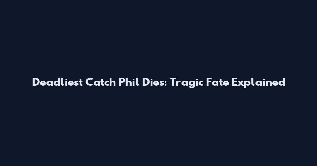Deadliest Catch Phil Dies: Tragic Fate Explained