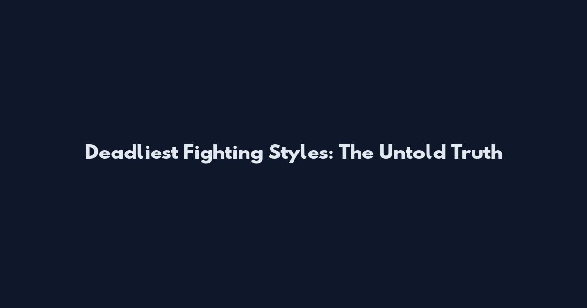 Deadliest Fighting Styles: The Untold Truth