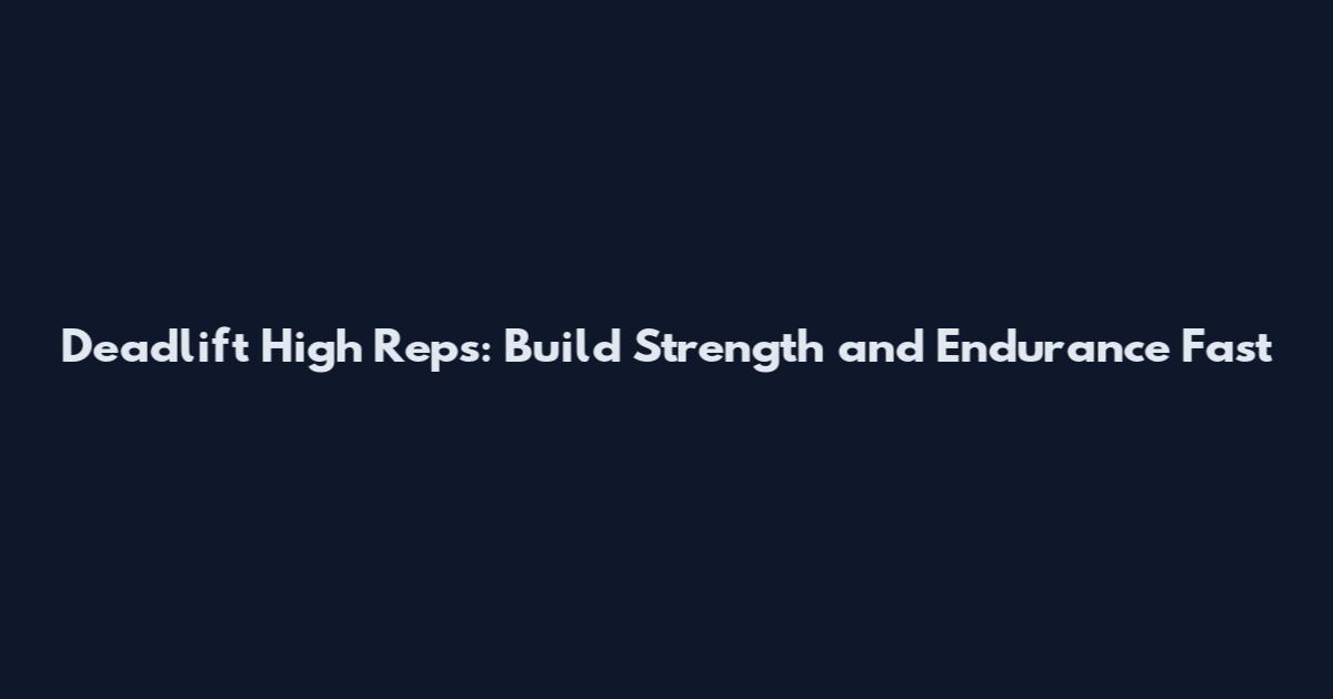 Deadlift High Reps: Build Strength and Endurance Fast