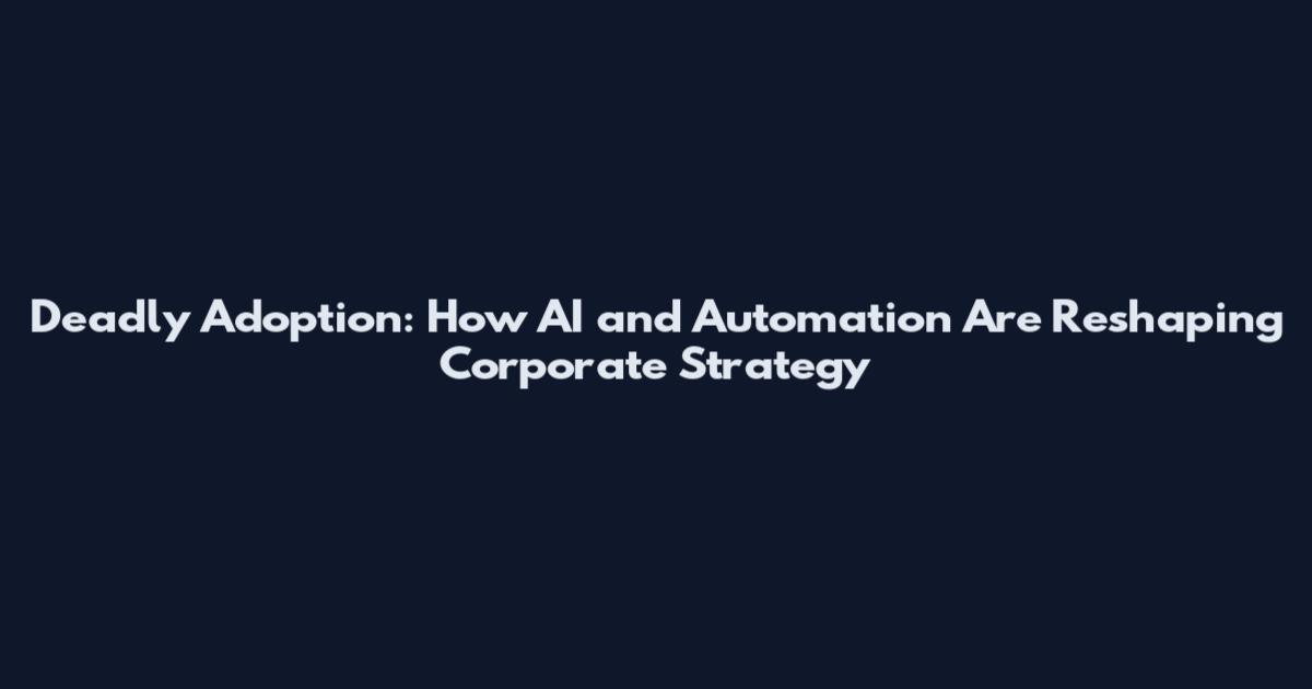 Deadly Adoption: How AI and Automation Are Reshaping Corporate Strategy