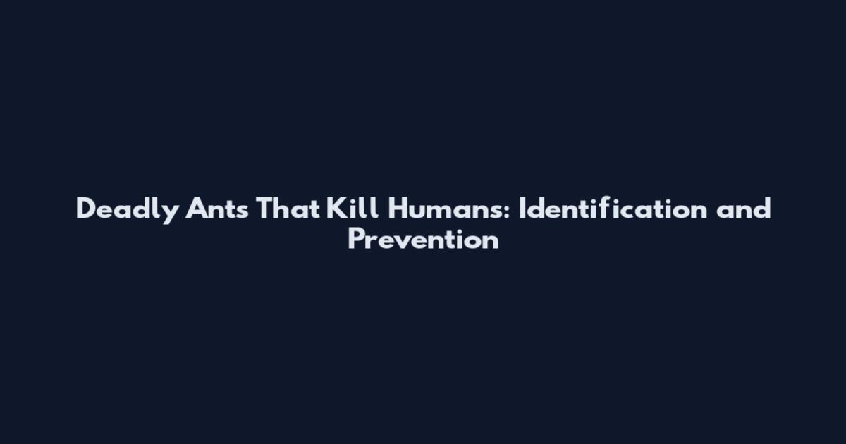 Deadly Ants That Kill Humans: Identification and Prevention