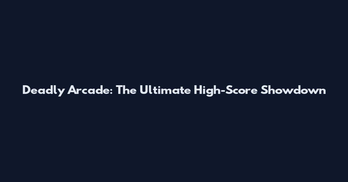Deadly Arcade: The Ultimate High-Score Showdown