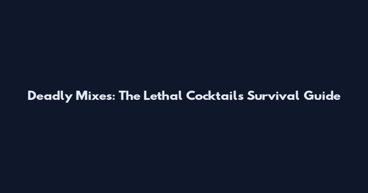 Deadly Mixes: The Lethal Cocktails Survival Guide