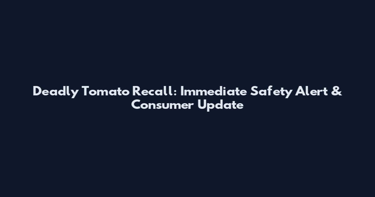 Deadly Tomato Recall: Immediate Safety Alert & Consumer Update