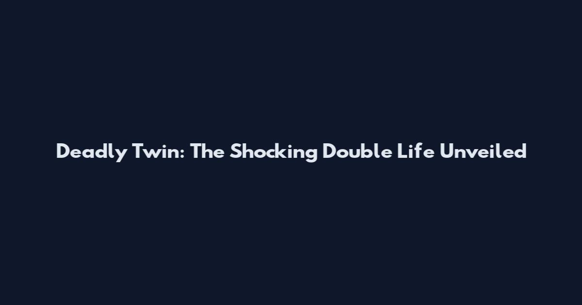 Deadly Twin: The Shocking Double Life Unveiled