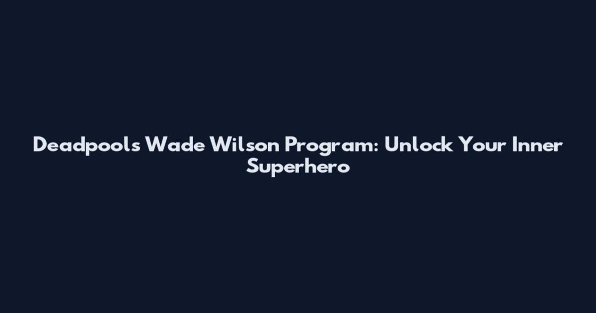 Deadpool's Wade Wilson Program: Unlock Your Inner Superhero