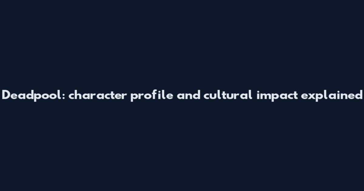 Deadpool: character profile and cultural impact explained