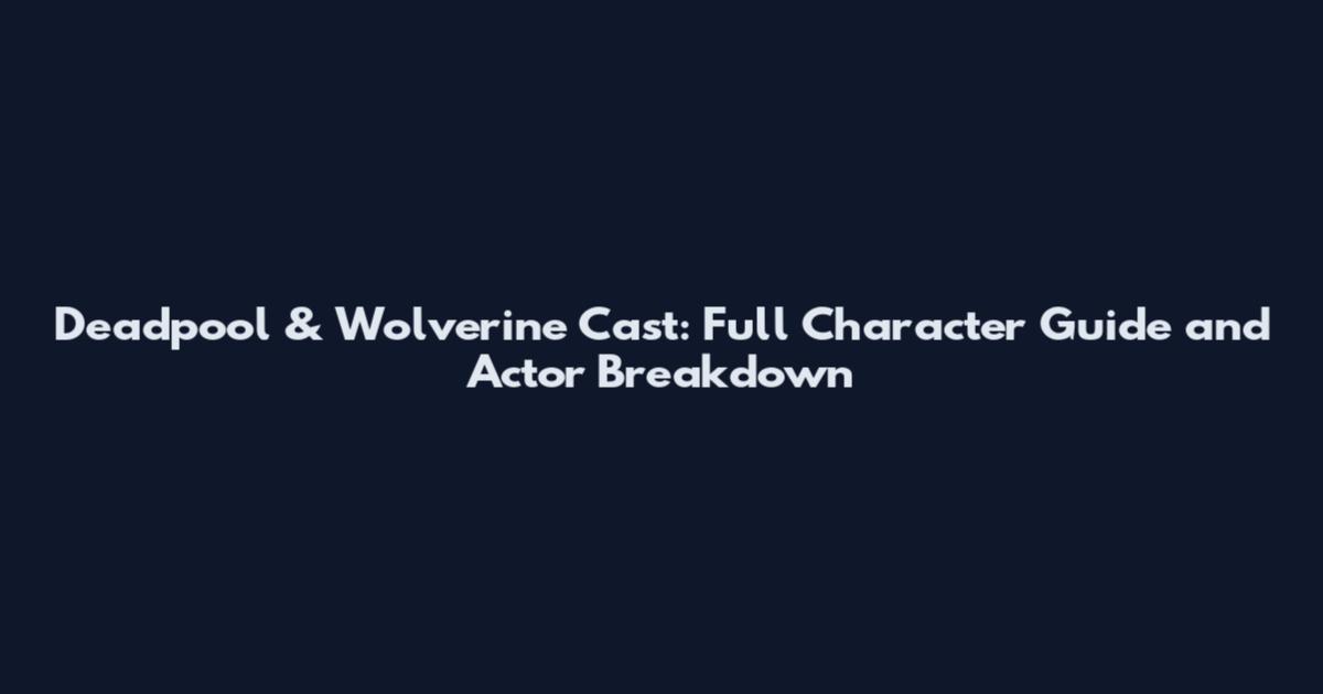Deadpool & Wolverine Cast: Full Character Guide and Actor Breakdown