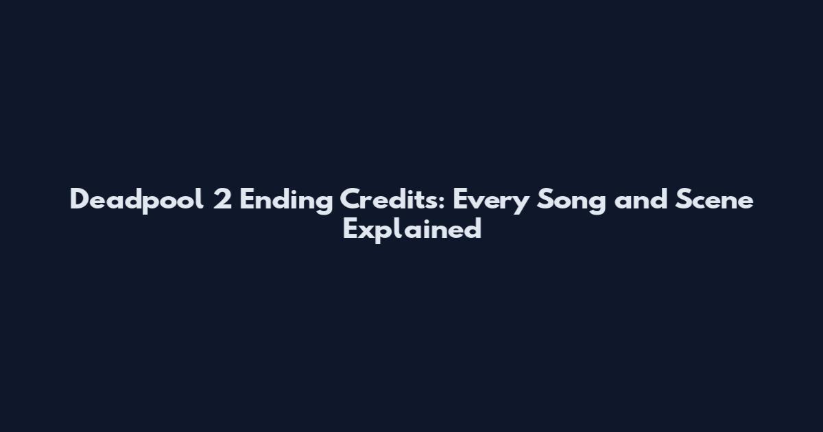 Deadpool 2 Ending Credits: Every Song and Scene Explained
