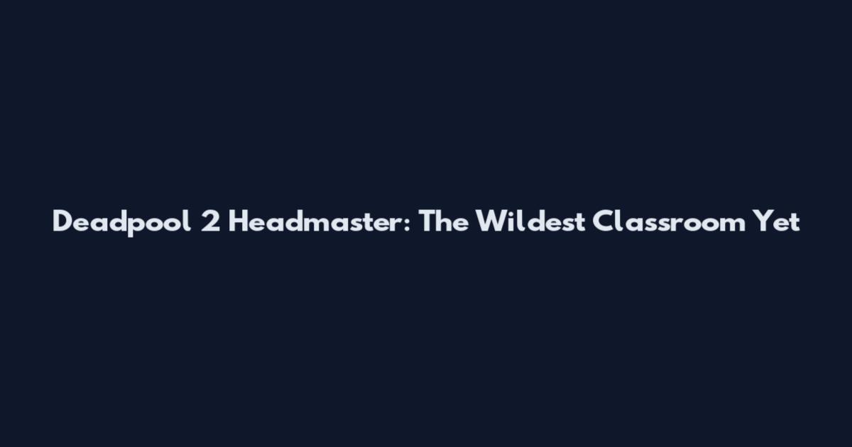 Deadpool 2 Headmaster: The Wildest Classroom Yet