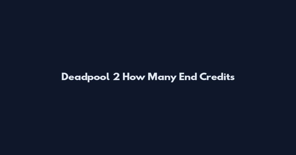 Deadpool 2 How Many End Credits