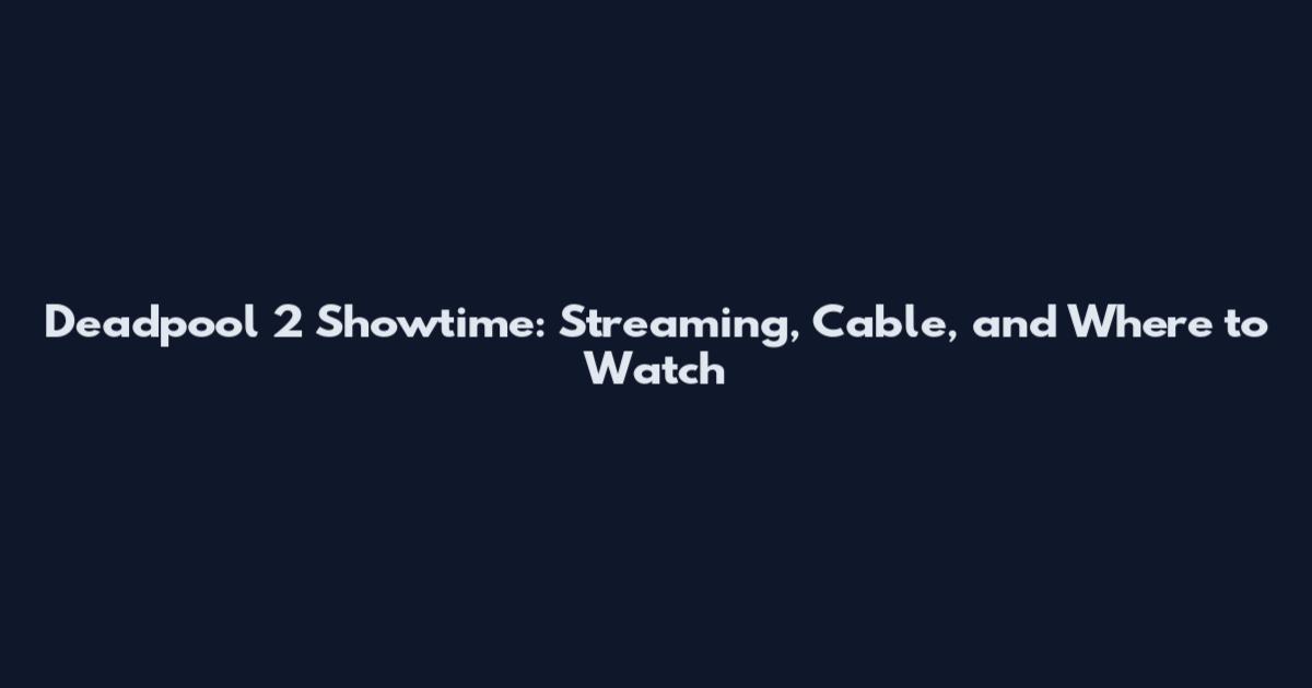 Deadpool 2 Showtime: Streaming, Cable, and Where to Watch