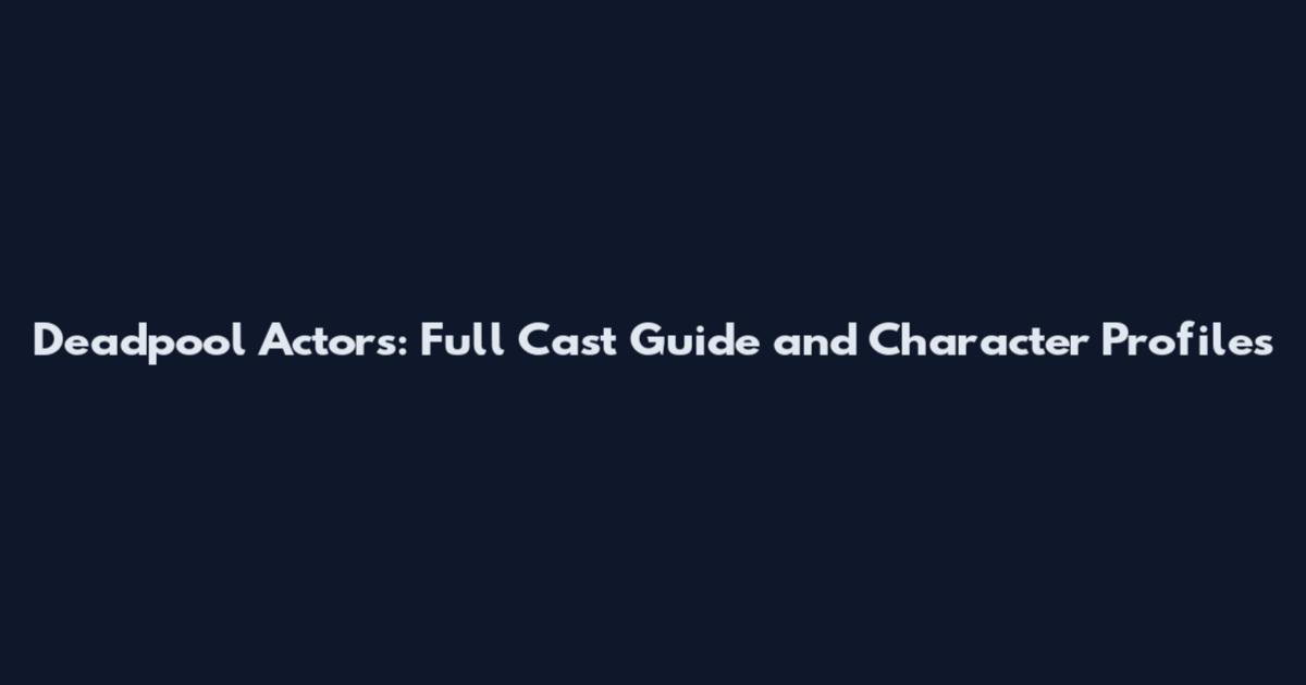Deadpool Actors: Full Cast Guide and Character Profiles