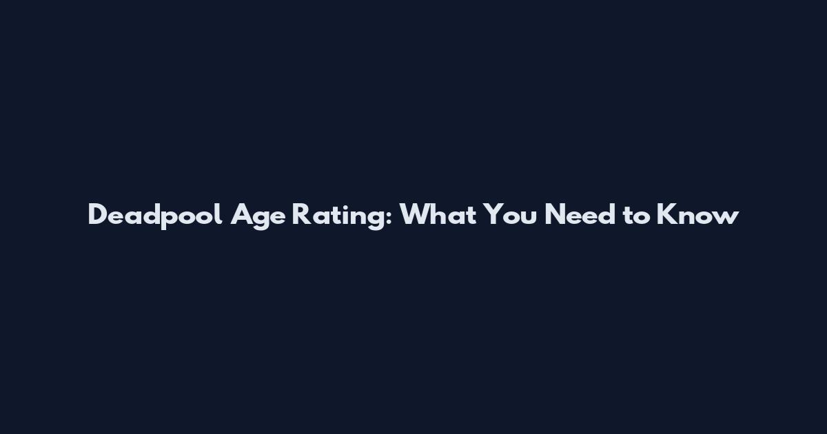 Deadpool Age Rating: What You Need to Know