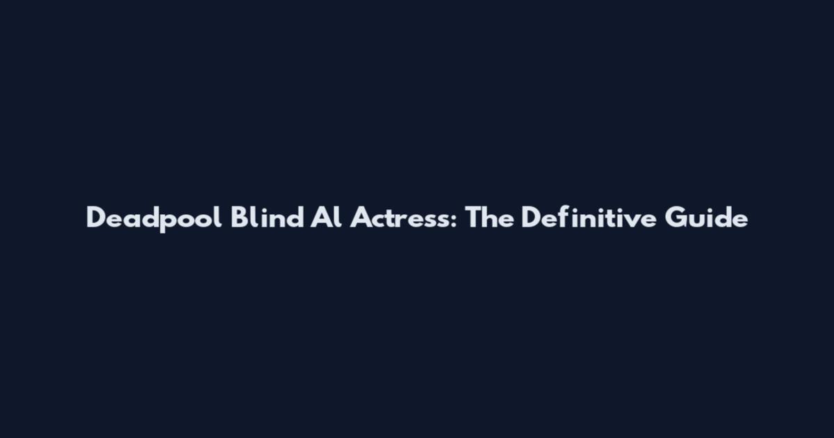 Deadpool Blind Al Actress: The Definitive Guide