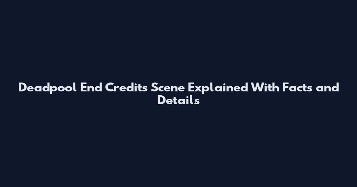 Deadpool End Credits Scene Explained With Facts and Details