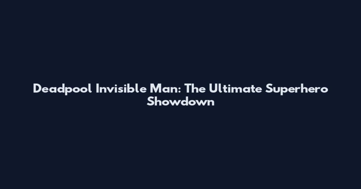 Deadpool Invisible Man: The Ultimate Superhero Showdown