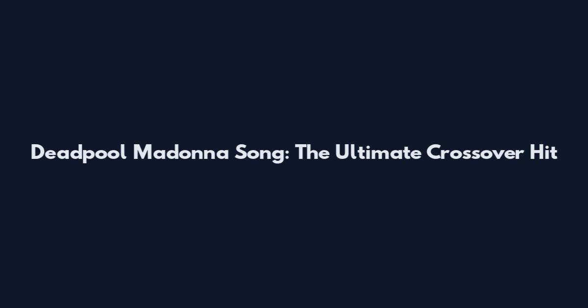 Deadpool Madonna Song: The Ultimate Crossover Hit
