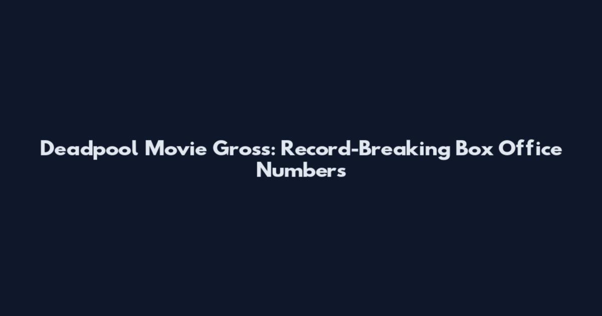 Deadpool Movie Gross: Record-Breaking Box Office Numbers