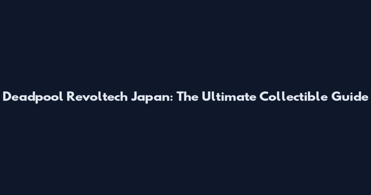 Deadpool Revoltech Japan: The Ultimate Collectible Guide