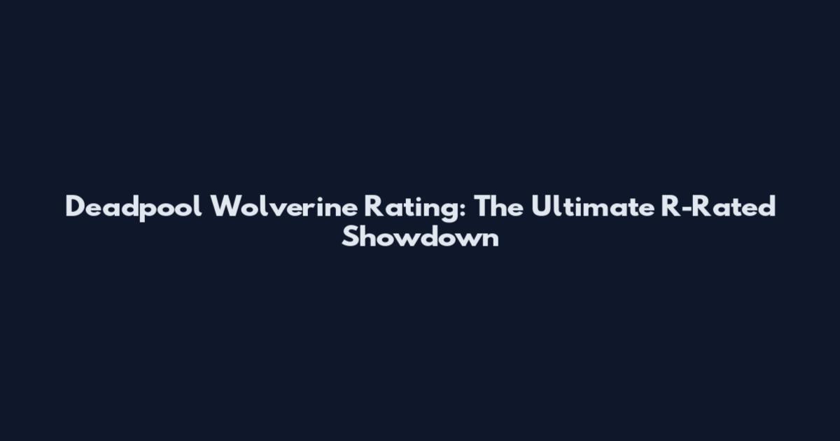 Deadpool Wolverine Rating: The Ultimate R-Rated Showdown