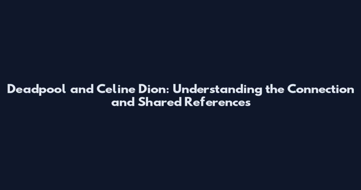 Deadpool and Celine Dion: Understanding the Connection and Shared References