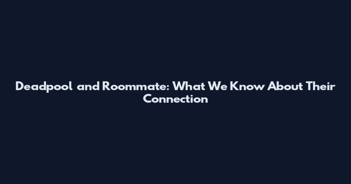 Deadpool and Roommate: What We Know About Their Connection