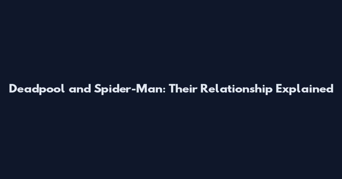 Deadpool and Spider-Man: Their Relationship Explained