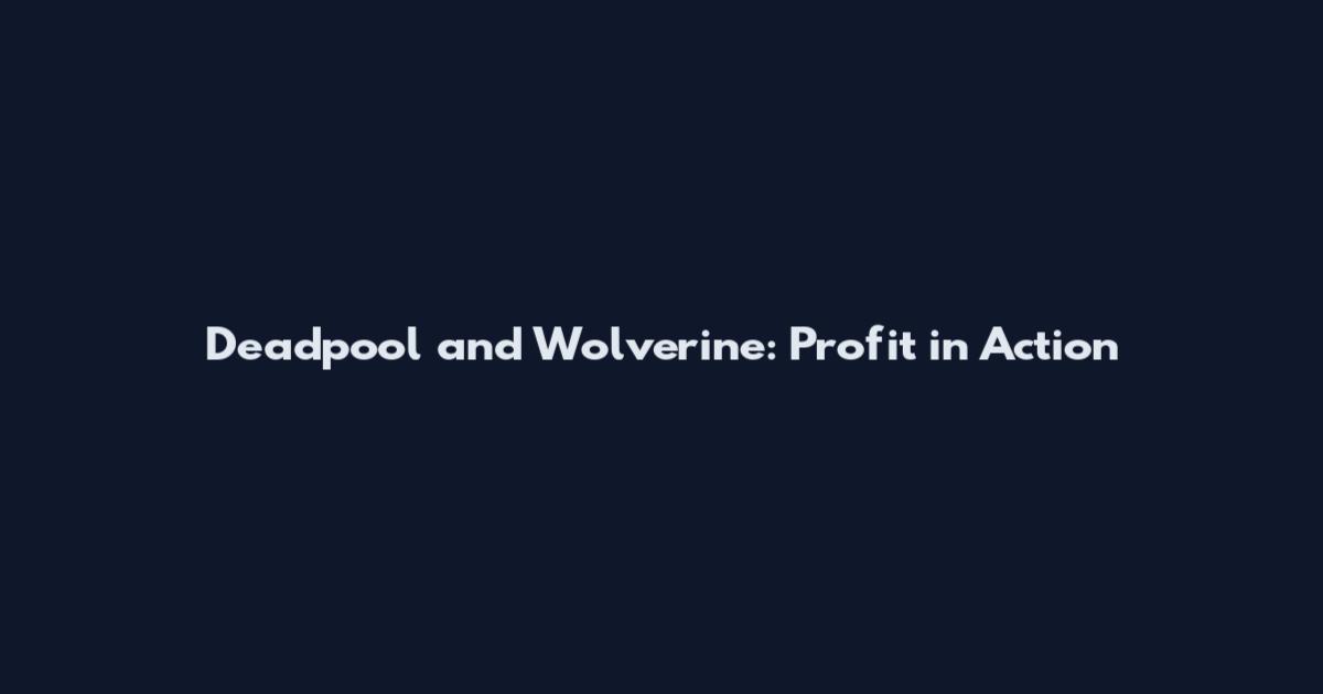 Deadpool and Wolverine: Profit in Action