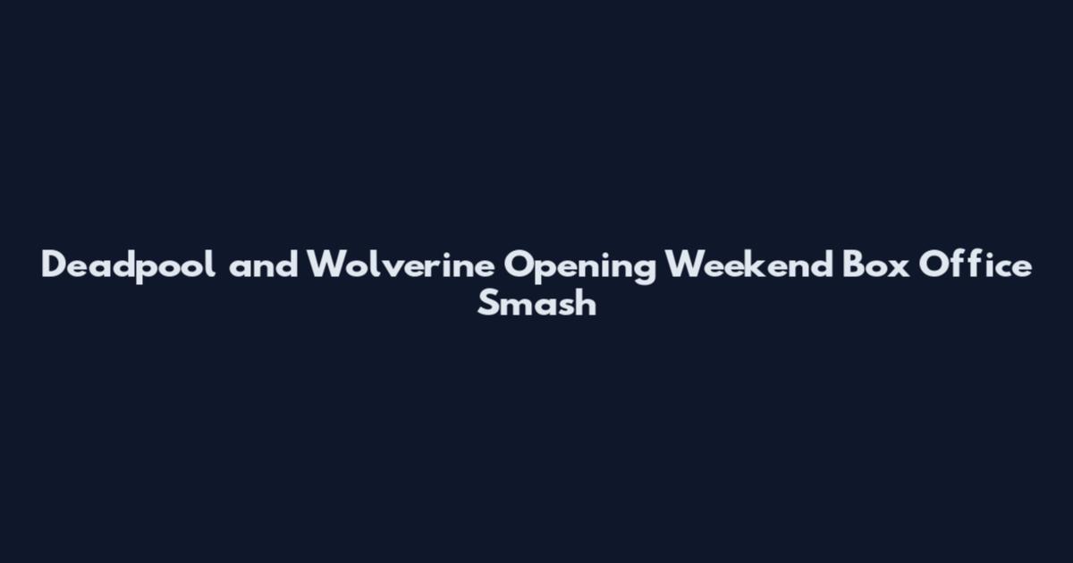 Deadpool and Wolverine Opening Weekend Box Office Smash
