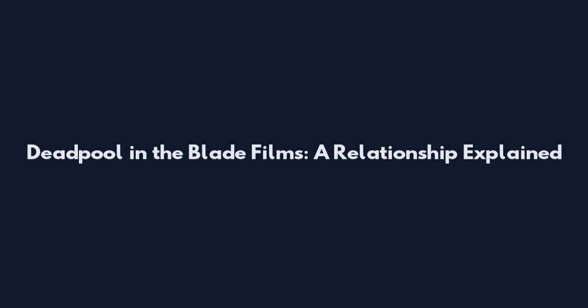 Deadpool in the Blade Films: A Relationship Explained