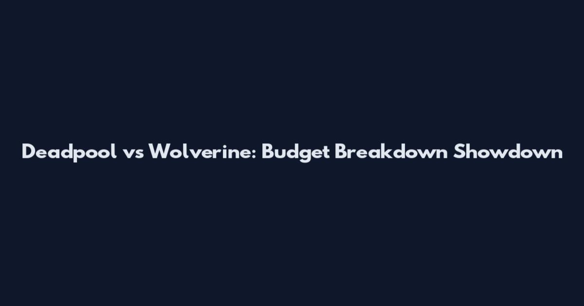 Deadpool vs Wolverine: Budget Breakdown Showdown