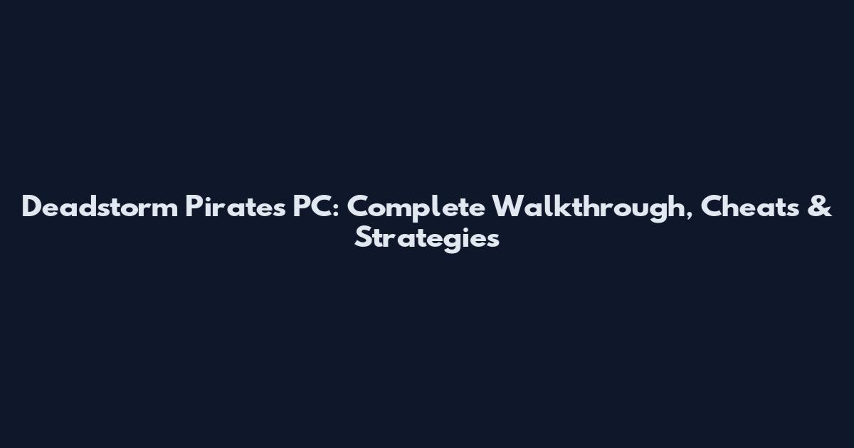 Deadstorm Pirates PC: Complete Walkthrough, Cheats & Strategies