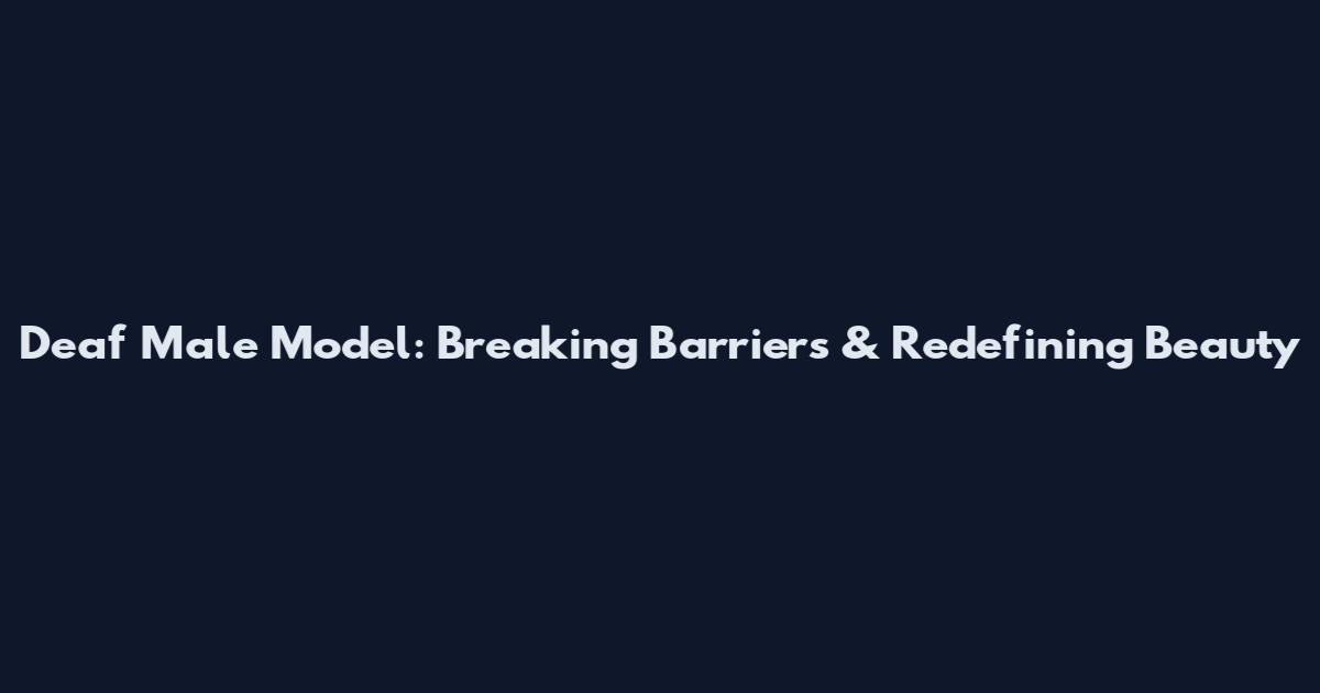 Deaf Male Model: Breaking Barriers & Redefining Beauty