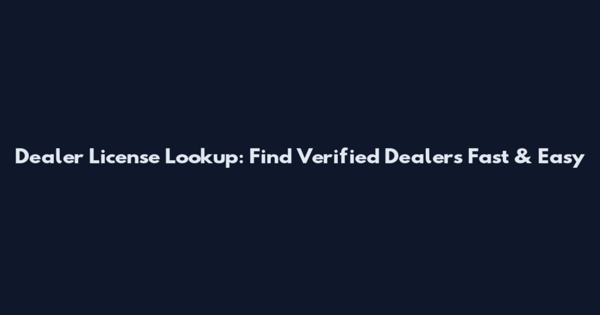 Dealer License Lookup: Find Verified Dealers Fast & Easy