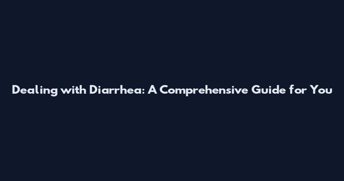 Dealing with Diarrhea: A Comprehensive Guide for You