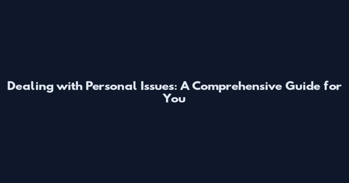 Dealing with Personal Issues: A Comprehensive Guide for You