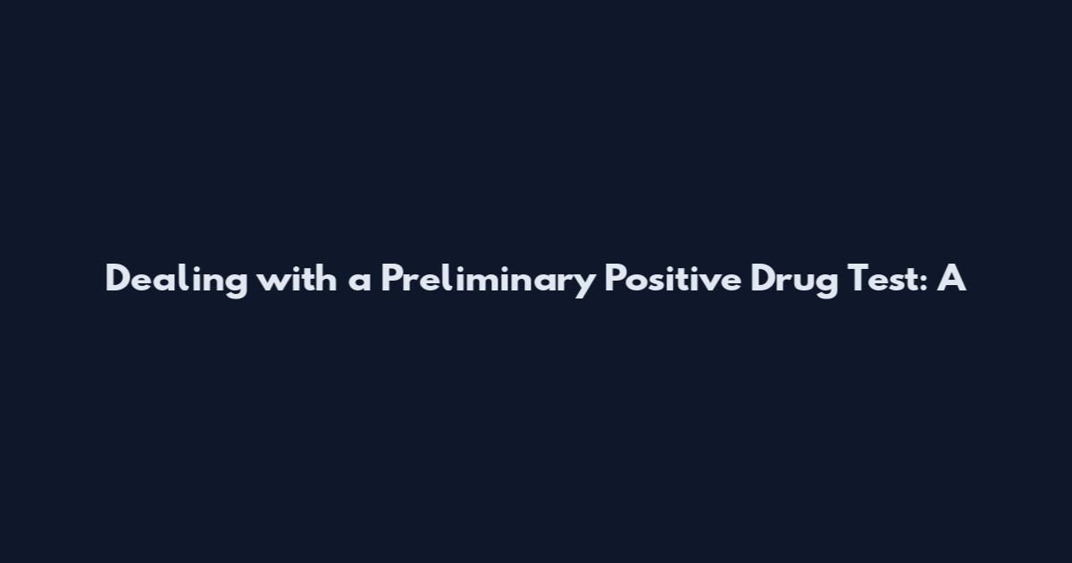 Dealing with a Preliminary Positive Drug Test: A