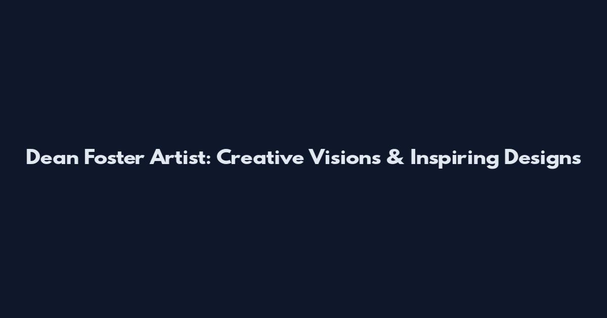 Dean Foster Artist: Creative Visions & Inspiring Designs