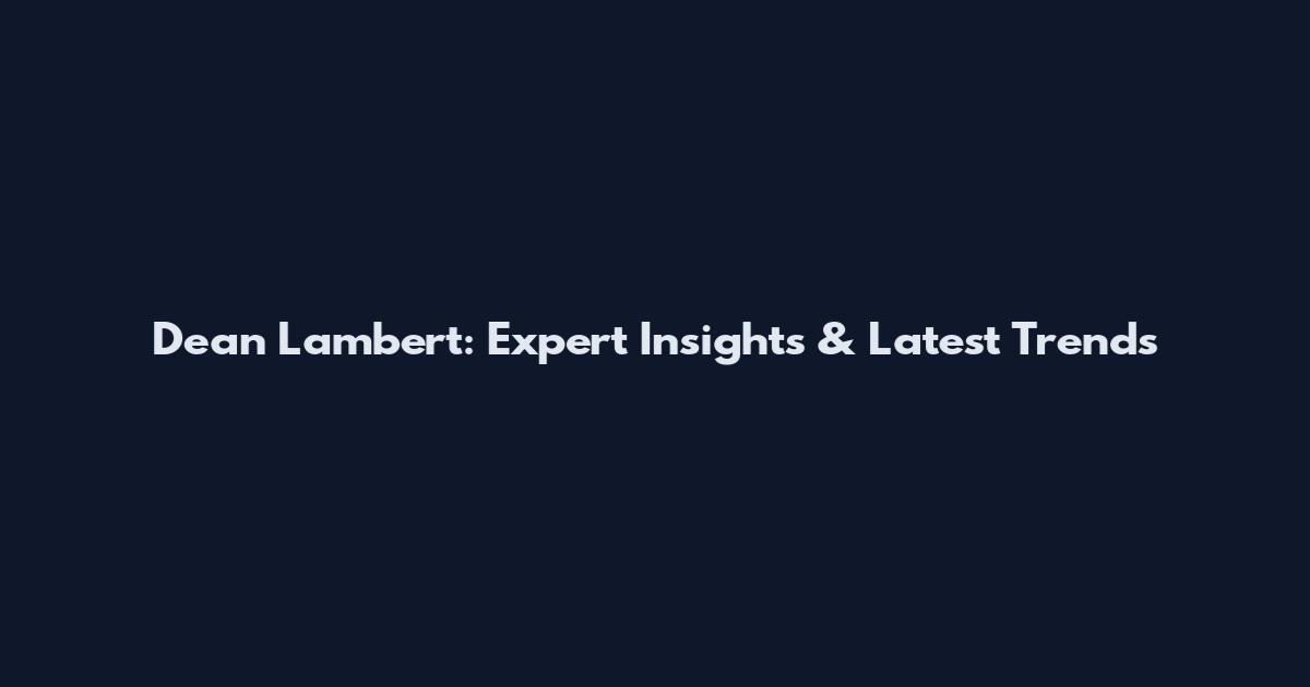 Dean Lambert: Expert Insights & Latest Trends