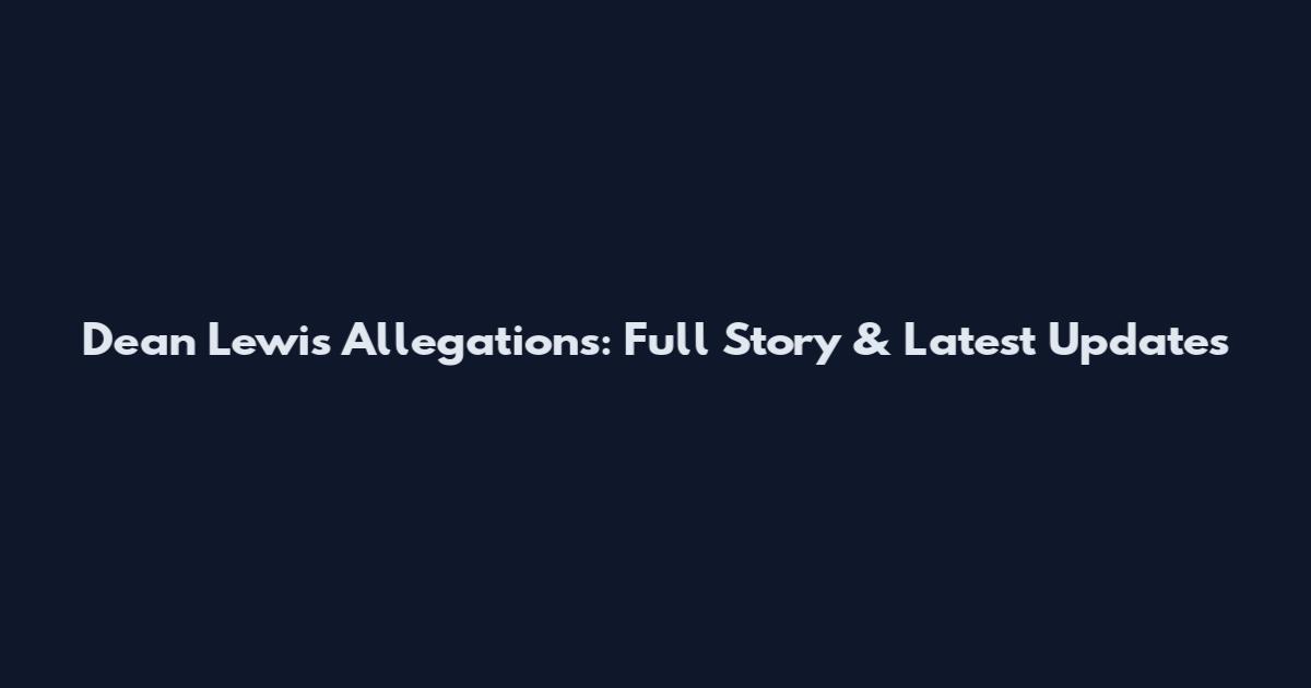 Dean Lewis Allegations: Full Story & Latest Updates