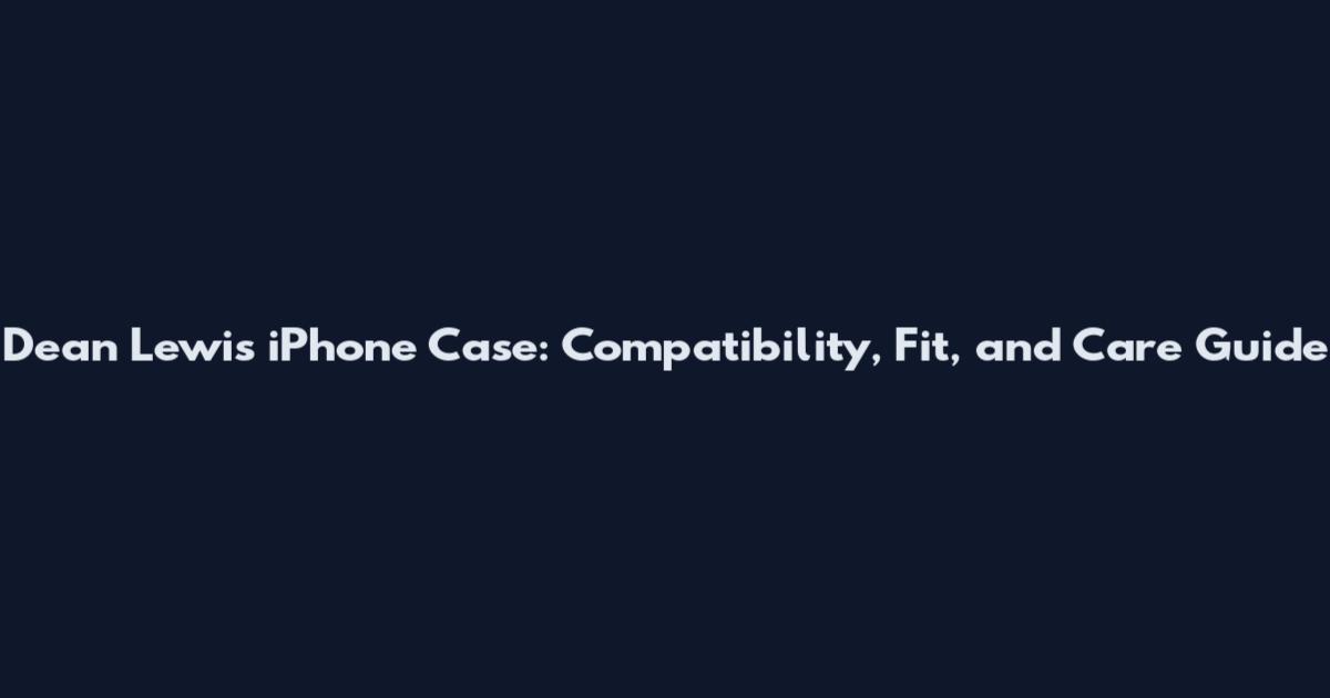 Dean Lewis iPhone Case: Compatibility, Fit, and Care Guide